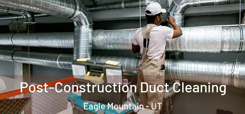  Post-Construction Duct Cleaning Eagle Mountain - UT